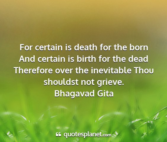 Bhagavad gita - for certain is death for the born and certain is...