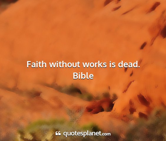 Bible - faith without works is dead....