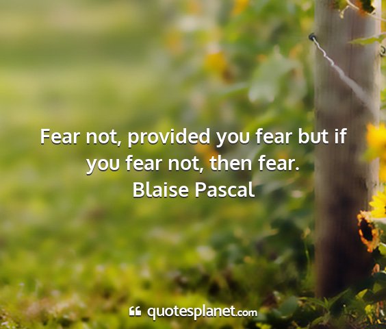 Blaise pascal - fear not, provided you fear but if you fear not,...