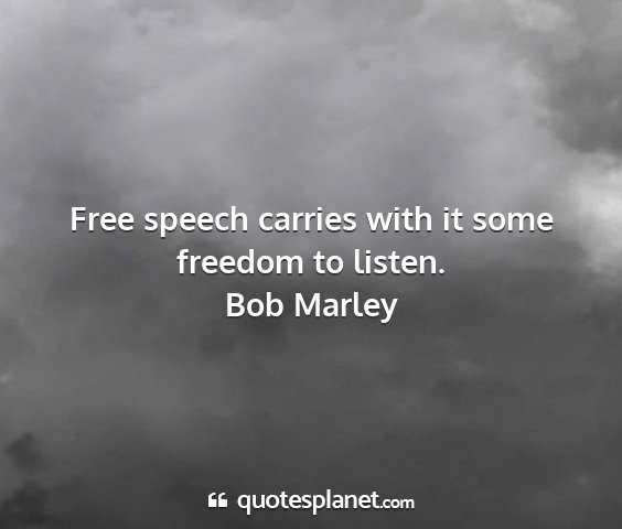 Bob marley - free speech carries with it some freedom to...