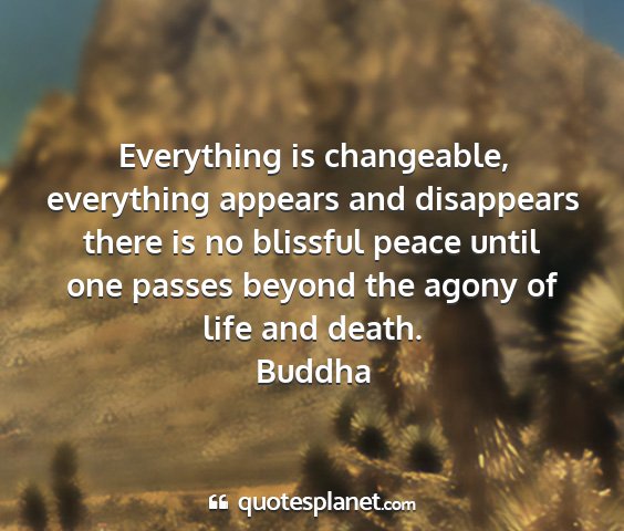 Buddha - everything is changeable, everything appears and...