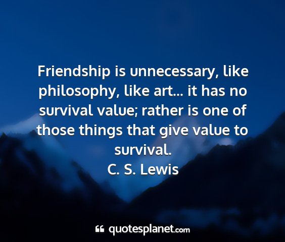 C. s. lewis - friendship is unnecessary, like philosophy, like...