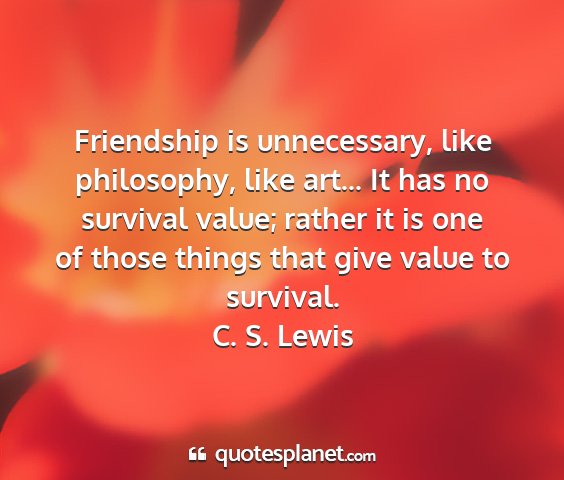 C. s. lewis - friendship is unnecessary, like philosophy, like...
