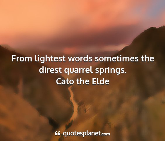 Cato the elde - from lightest words sometimes the direst quarrel...