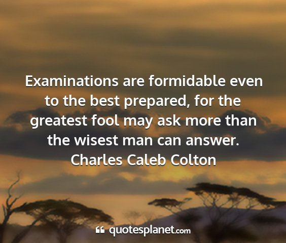 Charles caleb colton - examinations are formidable even to the best...