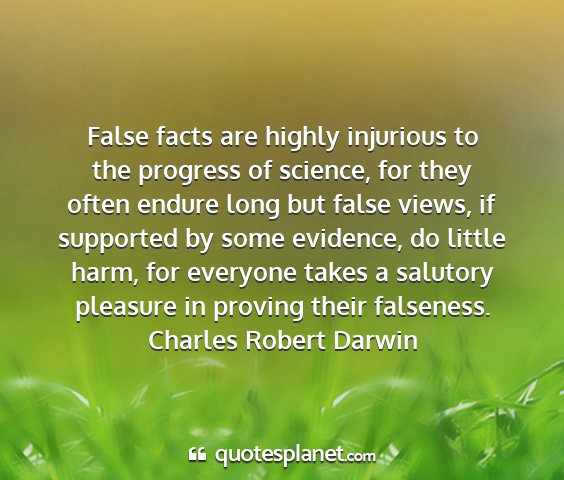 Charles robert darwin - false facts are highly injurious to the progress...