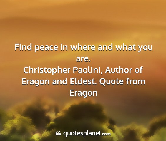 Christopher paolini, author of eragon and eldest. quote from eragon - find peace in where and what you are....
