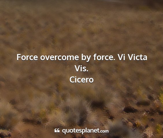 Cicero - force overcome by force. vi victa vis....
