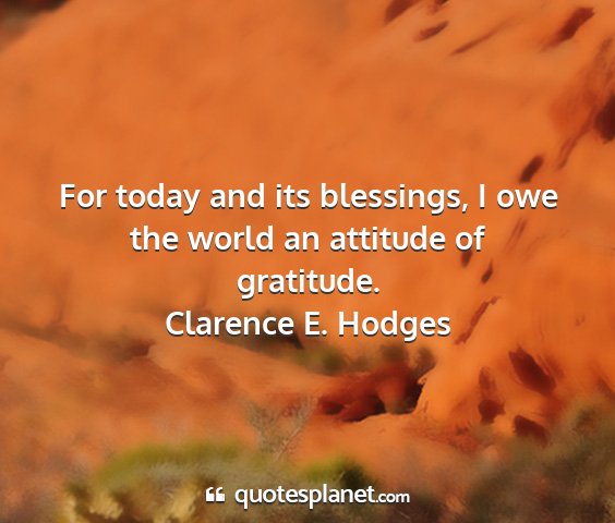 Clarence e. hodges - for today and its blessings, i owe the world an...