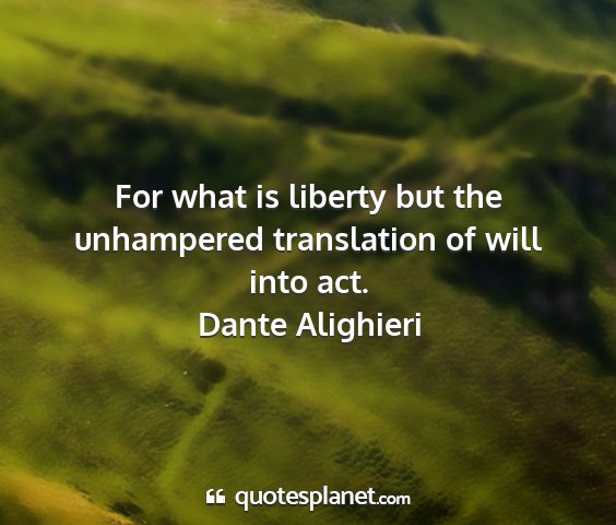 Dante alighieri - for what is liberty but the unhampered...