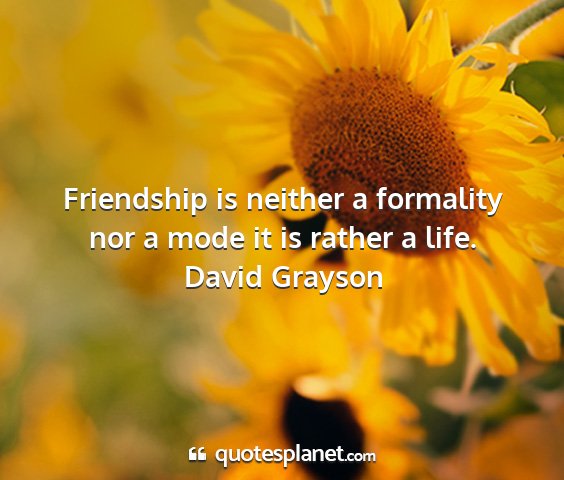 David grayson - friendship is neither a formality nor a mode it...