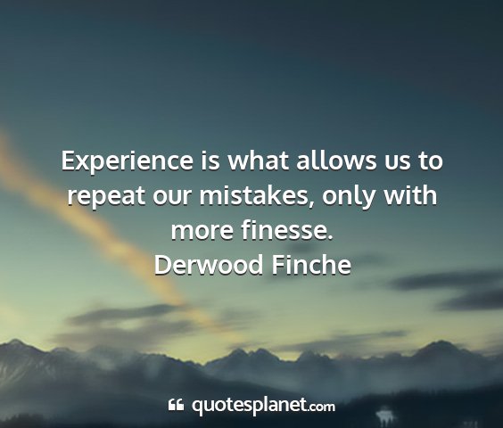 Derwood finche - experience is what allows us to repeat our...