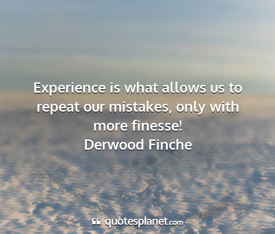 Derwood finche - experience is what allows us to repeat our...