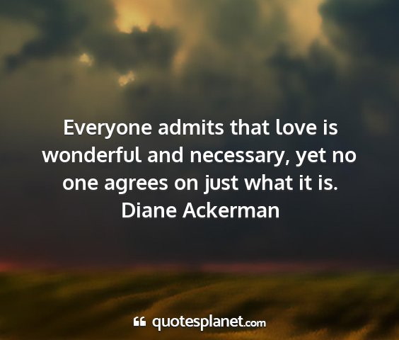 Diane ackerman - everyone admits that love is wonderful and...