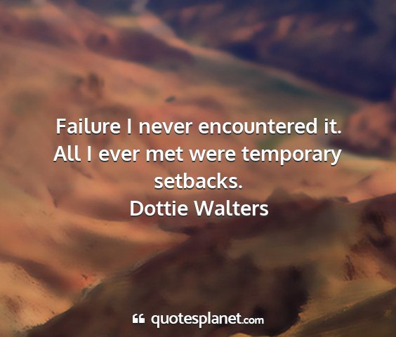 Dottie walters - failure i never encountered it. all i ever met...