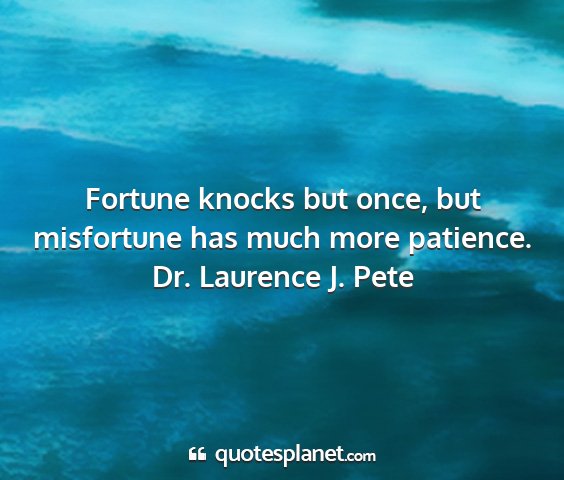 Dr. laurence j. pete - fortune knocks but once, but misfortune has much...