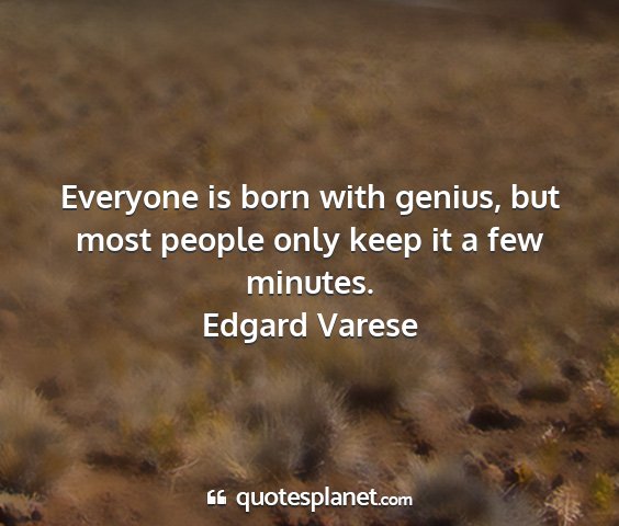 Edgard varese - everyone is born with genius, but most people...