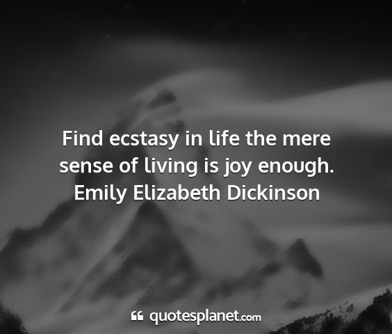 Emily elizabeth dickinson - find ecstasy in life the mere sense of living is...