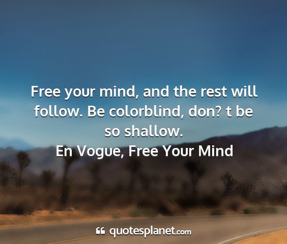 En vogue, free your mind - free your mind, and the rest will follow. be...