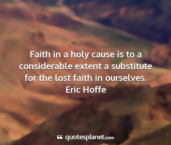 Eric hoffe - faith in a holy cause is to a considerable extent...