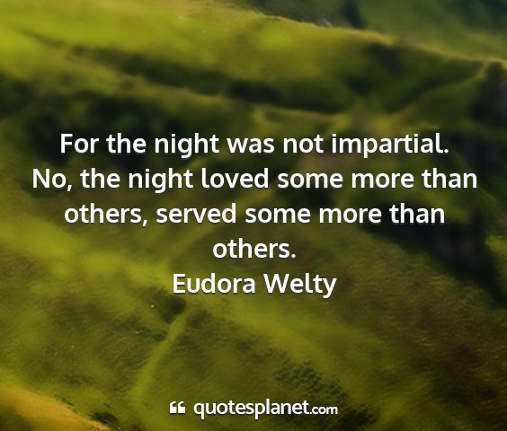 Eudora welty - for the night was not impartial. no, the night...