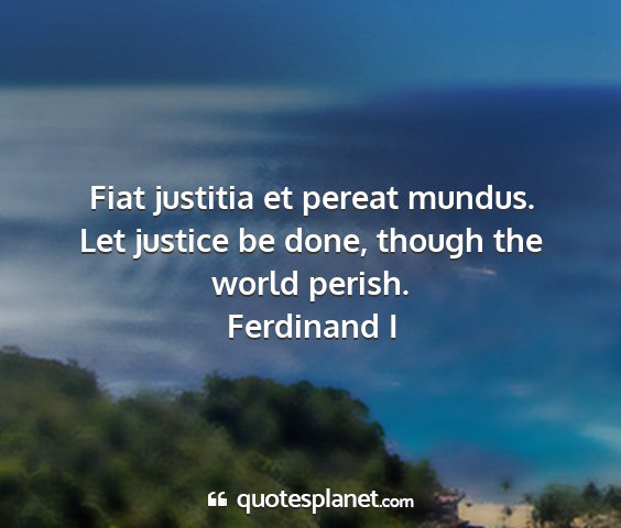 Ferdinand i - fiat justitia et pereat mundus. let justice be...
