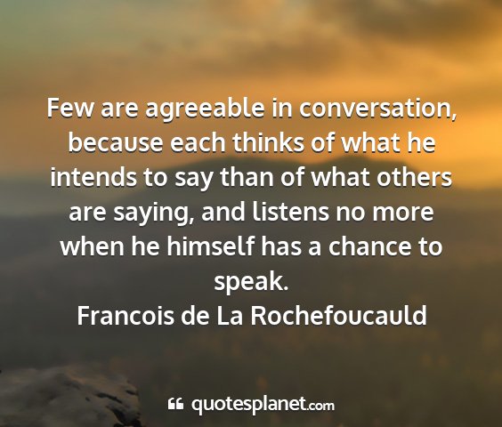 Francois de la rochefoucauld - few are agreeable in conversation, because each...