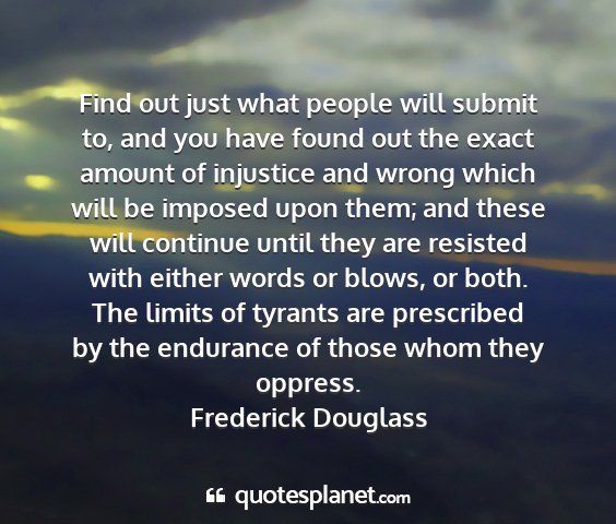 Frederick douglass - find out just what people will submit to, and you...