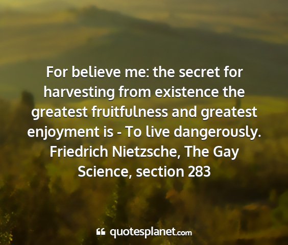 Friedrich nietzsche, the gay science, section 283 - for believe me: the secret for harvesting from...