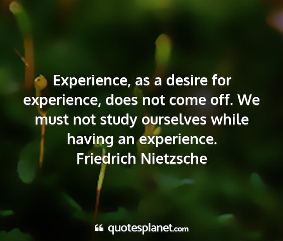 Friedrich nietzsche - experience, as a desire for experience, does not...