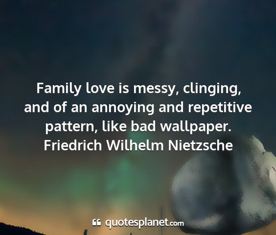 Friedrich wilhelm nietzsche - family love is messy, clinging, and of an...