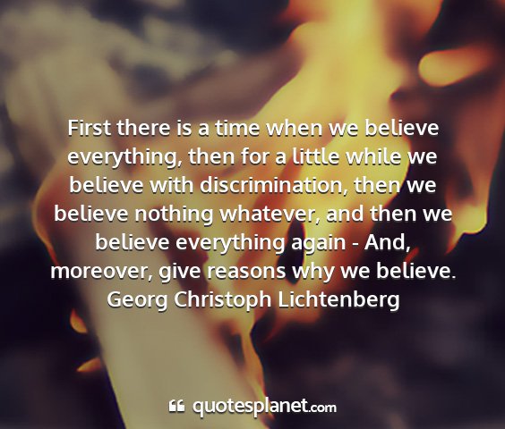 Georg christoph lichtenberg - first there is a time when we believe everything,...