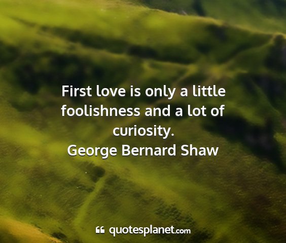 George bernard shaw - first love is only a little foolishness and a lot...