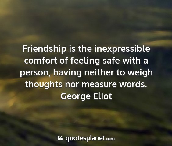 George eliot - friendship is the inexpressible comfort of...