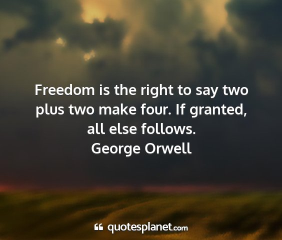 George orwell - freedom is the right to say two plus two make...