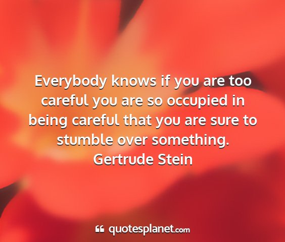 Gertrude stein - everybody knows if you are too careful you are so...