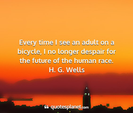 H. g. wells - every time i see an adult on a bicycle, i no...