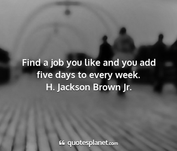 H. jackson brown jr. - find a job you like and you add five days to...