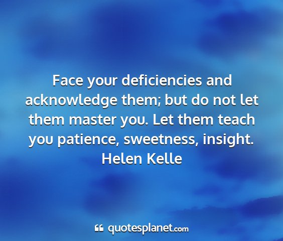 Helen kelle - face your deficiencies and acknowledge them; but...