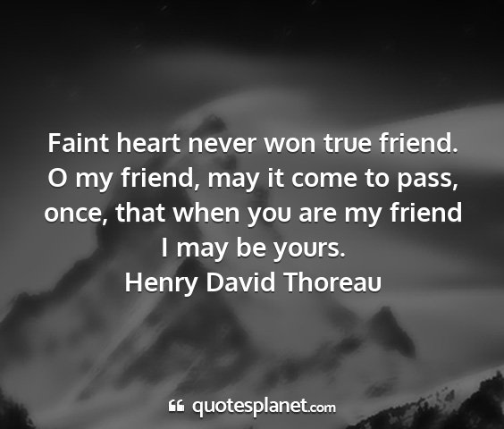 Henry david thoreau - faint heart never won true friend. o my friend,...