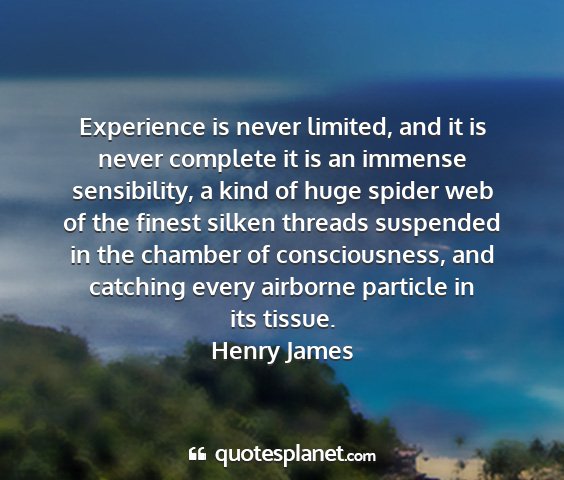 Henry james - experience is never limited, and it is never...