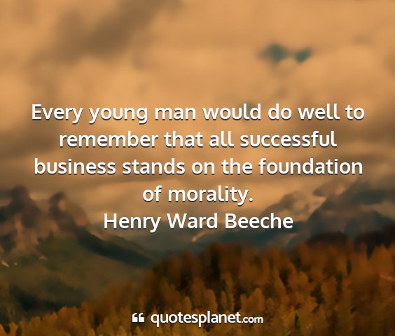 Henry ward beeche - every young man would do well to remember that...