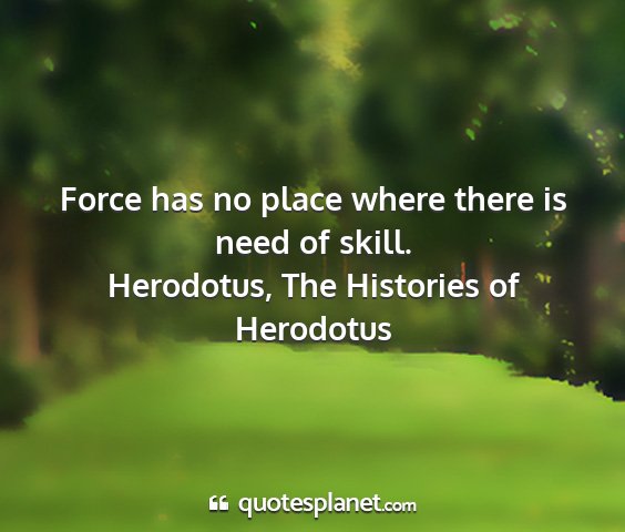 Herodotus, the histories of herodotus - force has no place where there is need of skill....