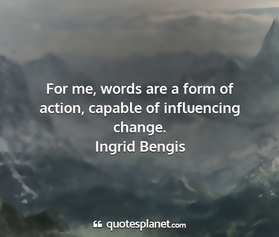 Ingrid bengis - for me, words are a form of action, capable of...