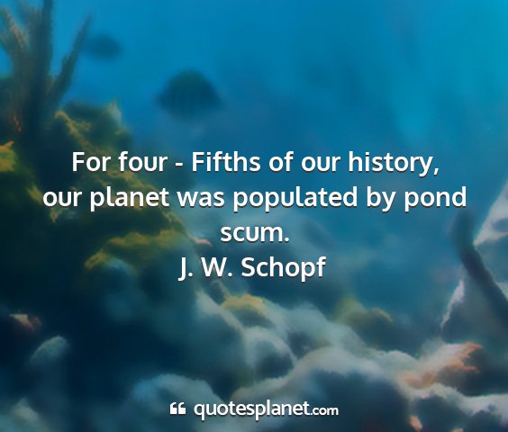 J. w. schopf - for four - fifths of our history, our planet was...
