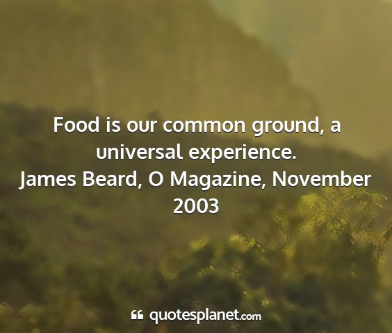 James beard, o magazine, november 2003 - food is our common ground, a universal experience....