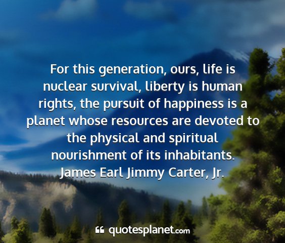 James earl jimmy carter, jr. - for this generation, ours, life is nuclear...