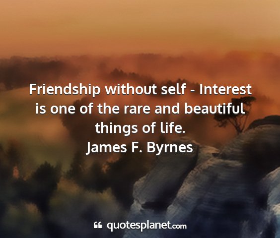 James f. byrnes - friendship without self - interest is one of the...