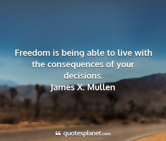 James x. mullen - freedom is being able to live with the...