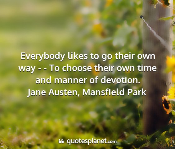 Jane austen, mansfield park - everybody likes to go their own way - - to choose...